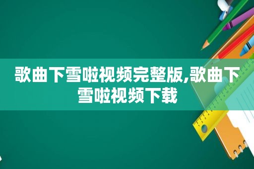 歌曲下雪啦视频完整版,歌曲下雪啦视频下载