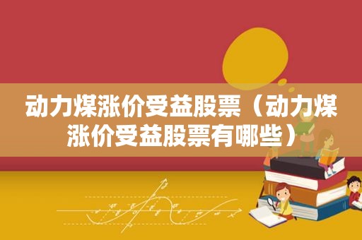 动力煤涨价受益股票（动力煤涨价受益股票有哪些）