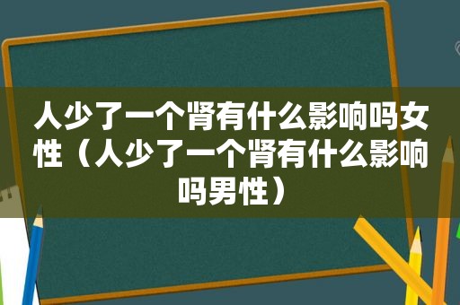 人少了一个肾有什么影响吗女性（人少了一个肾有什么影响吗男性）