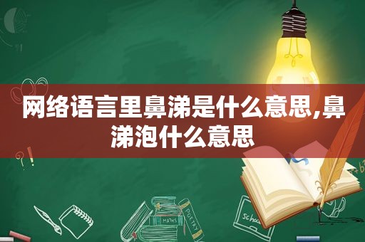 网络语言里鼻涕是什么意思,鼻涕泡什么意思