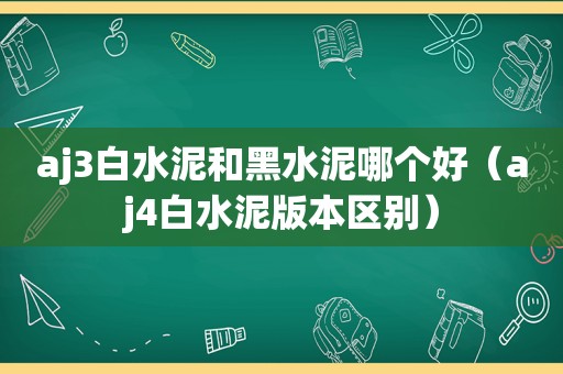 aj3白水泥和黑水泥哪个好（aj4白水泥版本区别）