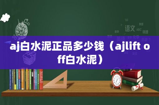 aj白水泥正品多少钱（ajlift off白水泥）