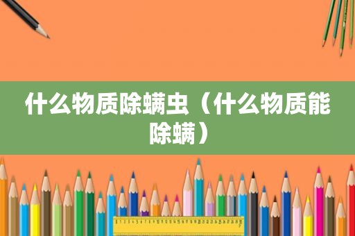 什么物质除螨虫（什么物质能除螨）