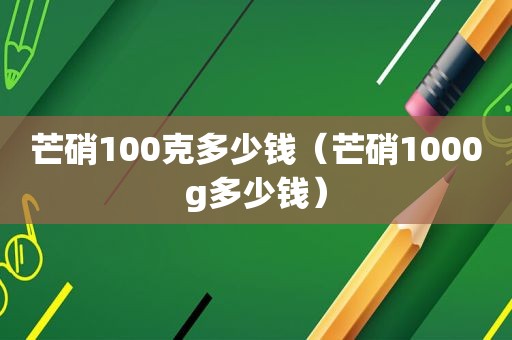 芒硝100克多少钱（芒硝1000g多少钱）