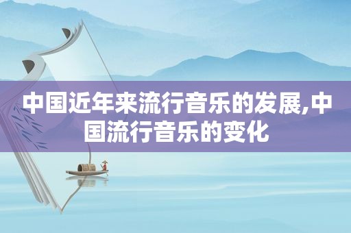 中国近年来流行音乐的发展,中国流行音乐的变化