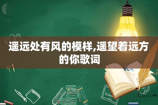 遥远处有风的模样,遥望着远方的你歌词