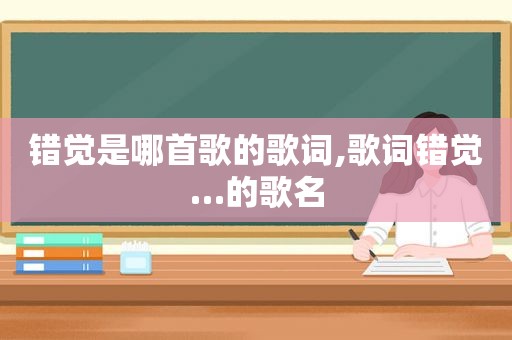 错觉是哪首歌的歌词,歌词错觉…的歌名