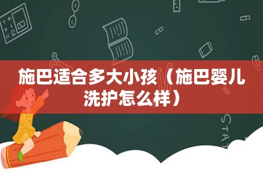 施巴适合多大小孩（施巴婴儿洗护怎么样）