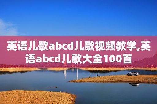 英语儿歌abcd儿歌视频教学,英语abcd儿歌大全100首