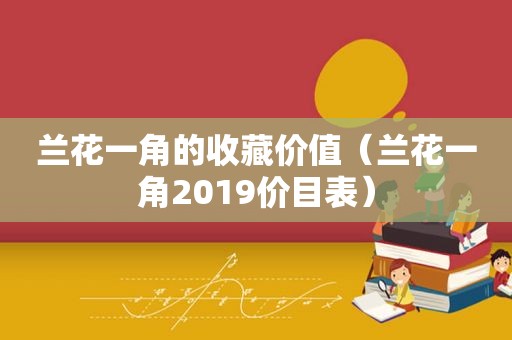 兰花一角的收藏价值（兰花一角2019价目表）