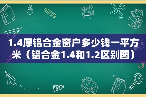 1.4厚铝合金窗户多少钱一平方米（铝合金1.4和1.2区别图）