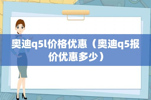 奥迪q5l价格优惠（奥迪q5报价优惠多少）