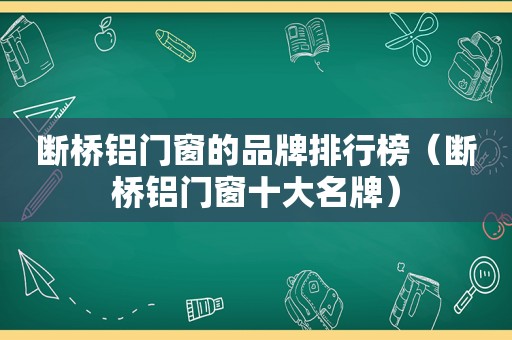 断桥铝门窗的品牌排行榜（断桥铝门窗十大名牌）