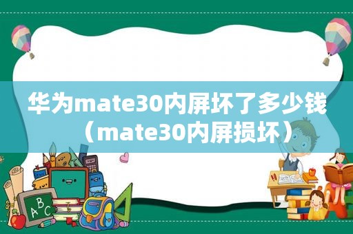 华为mate30内屏坏了多少钱（mate30内屏损坏）