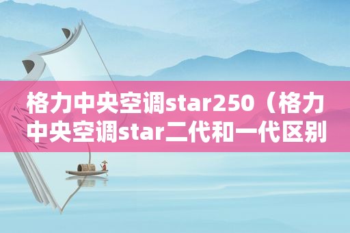 格力中央空调star250（格力中央空调star二代和一代区别）