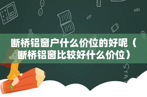 断桥铝窗户什么价位的好呢（断桥铝窗比较好什么价位）