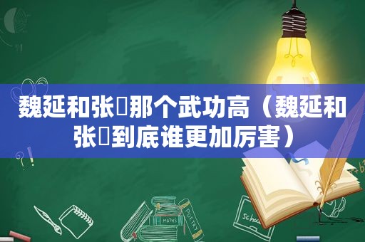 魏延和张郃那个武功高（魏延和张郃到底谁更加厉害）