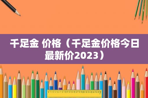 千足金 价格（千足金价格今日最新价2023）