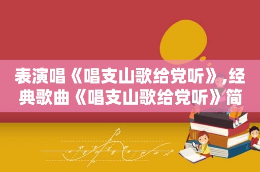 表演唱《唱支山歌给党听》,经典歌曲《唱支山歌给党听》简谱视频