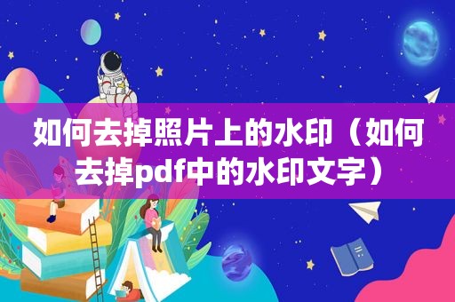 如何去掉照片上的水印（如何去掉pdf中的水印文字）