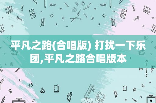 平凡之路(合唱版) 打扰一下乐团,平凡之路合唱版本