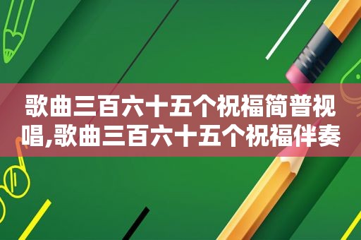 歌曲三百六十五个祝福简普视唱,歌曲三百六十五个祝福伴奏