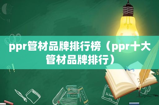 ppr管材品牌排行榜（ppr十大管材品牌排行）