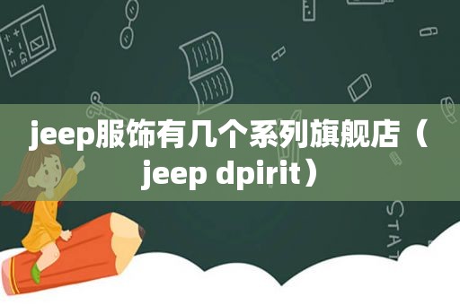 jeep服饰有几个系列旗舰店（jeep dpirit）