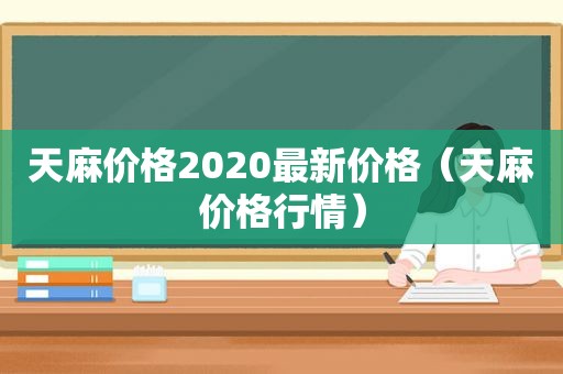 天麻价格2020最新价格（天麻价格行情）