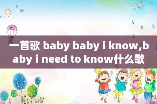 一首歌 baby baby i know,baby i need to know什么歌