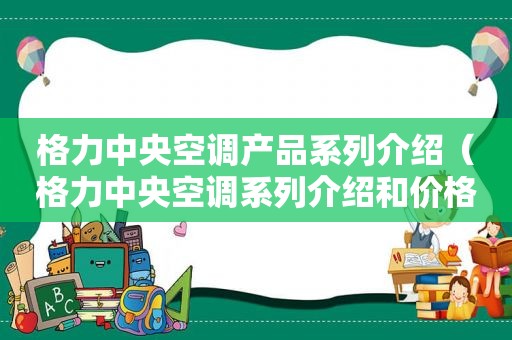 格力中央空调产品系列介绍（格力中央空调系列介绍和价格表）