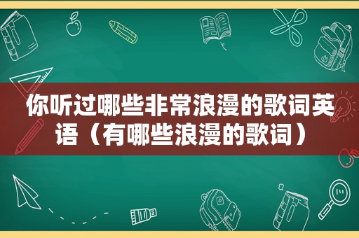 你听过哪些非常浪漫的歌词英语（有哪些浪漫的歌词）