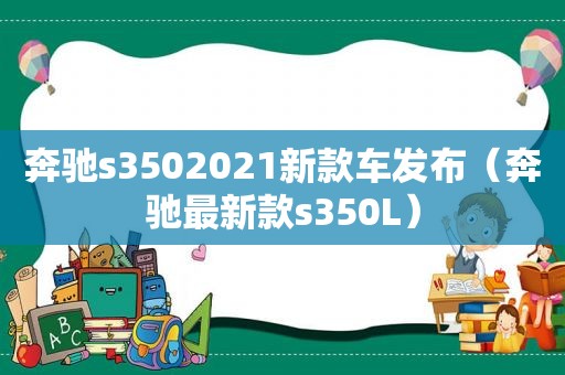 奔驰s3502021新款车发布（奔驰最新款s350L）