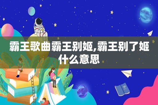 霸王歌曲霸王别姬,霸王别了姬什么意思