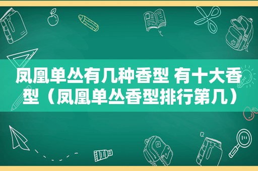 凤凰单丛有几种香型 有十大香型（凤凰单丛香型排行第几）