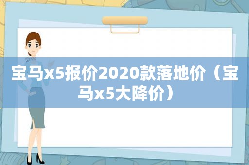 宝马x5报价2020款落地价（宝马x5大降价）