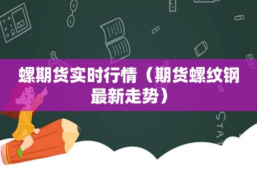 螺期货实时行情（期货螺纹钢最新走势）