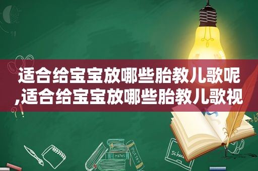 适合给宝宝放哪些胎教儿歌呢,适合给宝宝放哪些胎教儿歌视频