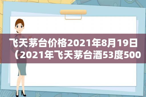 飞天茅台价格2021年8月19日（2021年飞天茅台酒53度500ml价格）