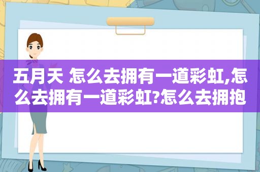  ***  怎么去拥有一道彩虹,怎么去拥有一道彩虹?怎么去拥抱一夏天的风?