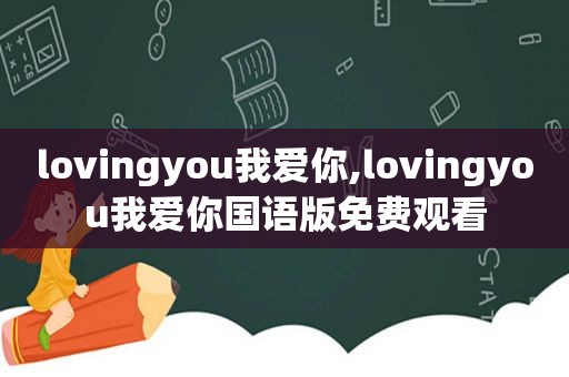 lovingyou我爱你,lovingyou我爱你国语版免费观看