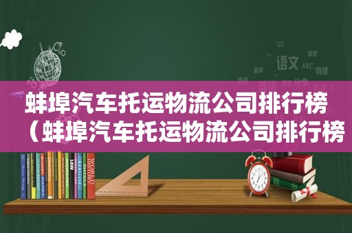 蚌埠汽车托运物流公司排行榜（蚌埠汽车托运物流公司排行榜前十名）