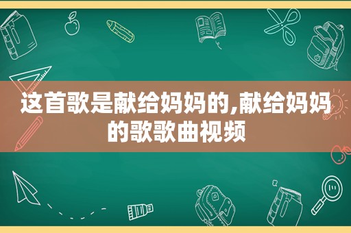 这首歌是献给妈妈的,献给妈妈的歌歌曲视频