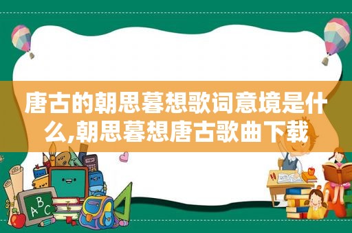 唐古的朝思暮想歌词意境是什么,朝思暮想唐古歌曲下载