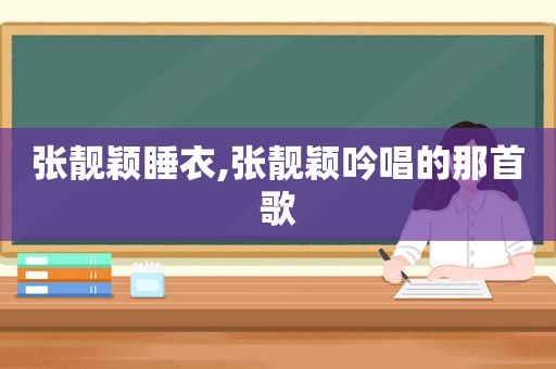 张靓颖睡衣,张靓颖吟唱的那首歌