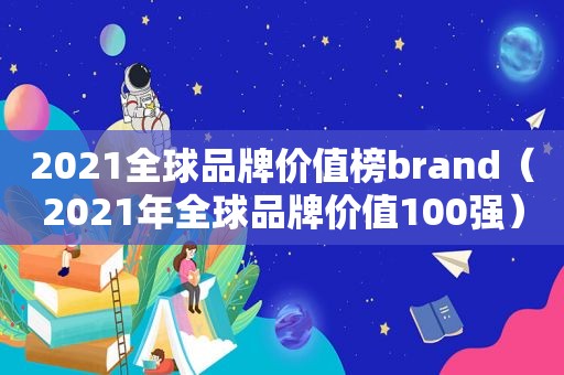 2021全球品牌价值榜brand（2021年全球品牌价值100强）