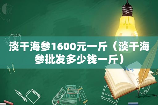 淡干海参1600元一斤（淡干海参批发多少钱一斤）