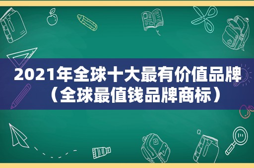 2021年全球十大最有价值品牌（全球最值钱品牌商标）