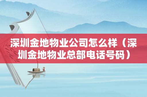 深圳金地物业公司怎么样（深圳金地物业总部电话号码）