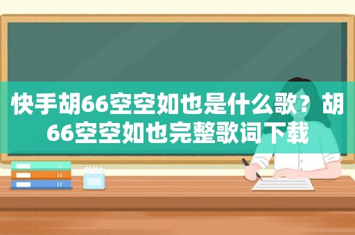 快手胡66空空如也是什么歌？胡66空空如也完整歌词下载